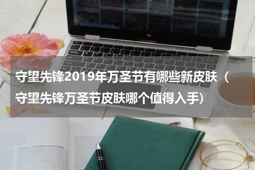 守望先锋2019年万圣节有哪些新皮肤（守望先锋万圣节皮肤哪个值得入手）