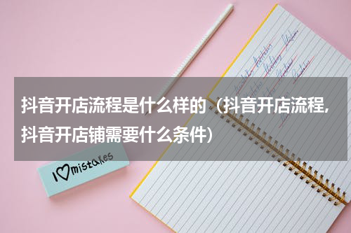 抖音开店流程是什么样的（抖音开店流程,抖音开店铺需要什么条件）