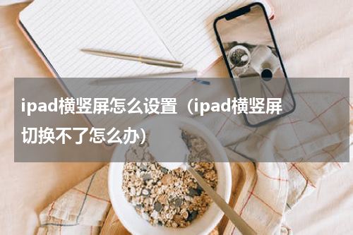 ipad横竖屏怎么设置（ipad横竖屏切换不了怎么办）