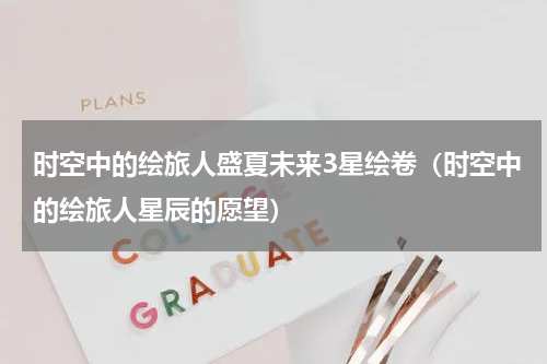 时空中的绘旅人盛夏未来3星绘卷（时空中的绘旅人星辰的愿望）