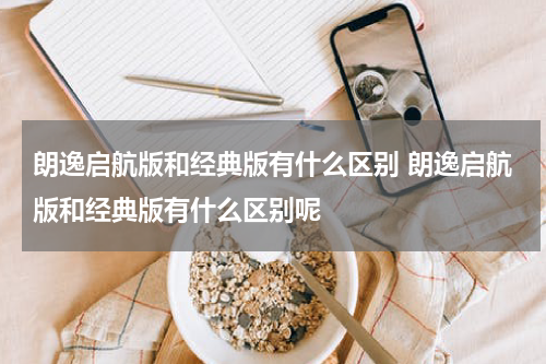 朗逸启航版和经典版有什么区别 朗逸启航版和经典版有什么区别呢