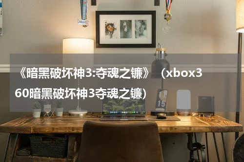 《暗黑破坏神3:夺魂之镰》（xbox360暗黑破坏神3夺魂之镰）