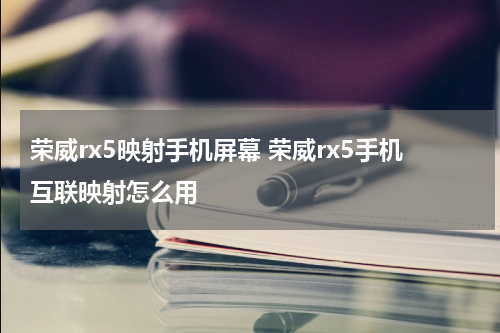 荣威rx5映射手机屏幕 荣威rx5手机互联映射怎么用