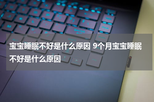 宝宝睡眠不好是什么原因 9个月宝宝睡眠不好是什么原因