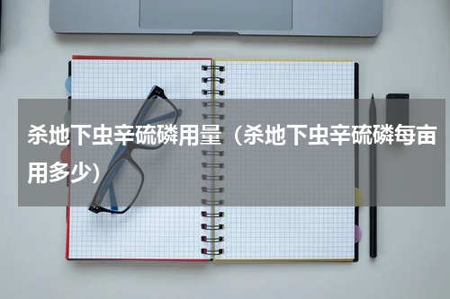 杀地下虫辛硫磷用量（杀地下虫辛硫磷每亩用多少）