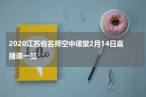 2020江苏省名师空中课堂2月14日直播课一览