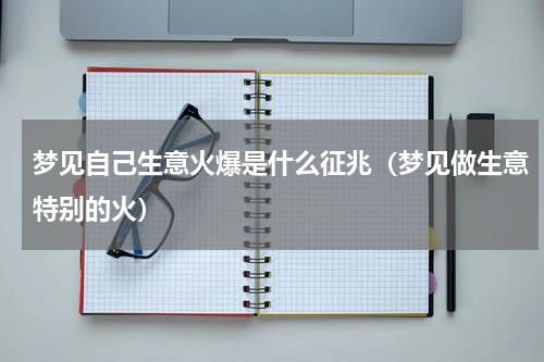 梦见自己生意火爆是什么征兆（梦见做生意特别的火）