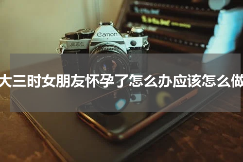 大三时女朋友怀孕了怎么办应该怎么做