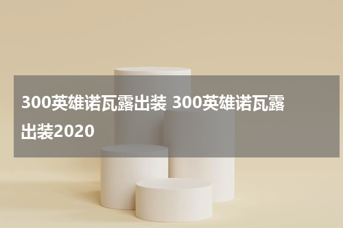300英雄诺瓦露出装 300英雄诺瓦露出装2020