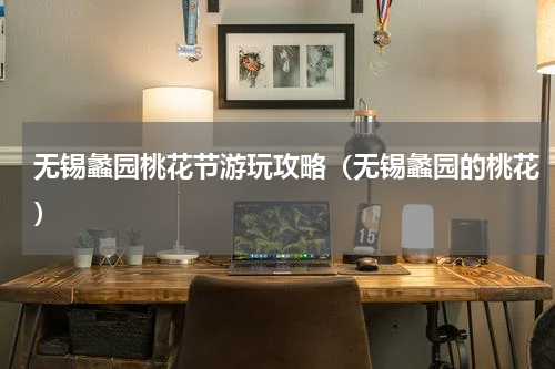 无锡蠡园桃花节游玩攻略（无锡蠡园的桃花）