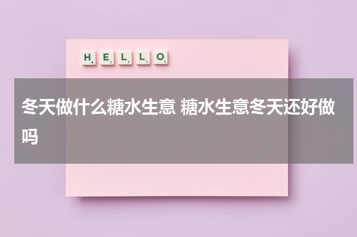 冬天做什么糖水生意 糖水生意冬天还好做吗