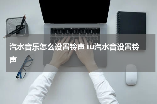 汽水音乐怎么设置铃声 iu汽水音设置铃声