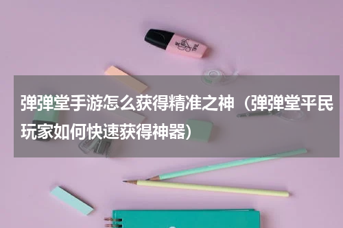 弹弹堂手游怎么获得精准之神（弹弹堂平民玩家如何快速获得神器）