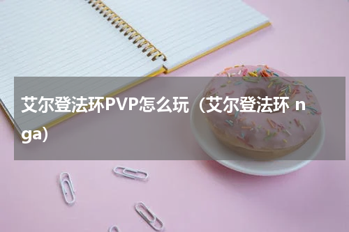 艾尔登法环PVP怎么玩（艾尔登法环 nga）