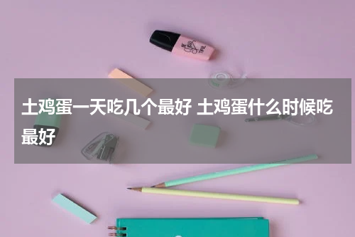土鸡蛋一天吃几个最好 土鸡蛋什么时候吃最好