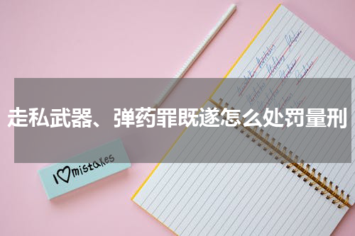 走私武器、弹药罪既遂怎么处罚量刑