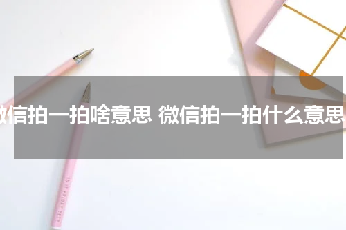 微信拍一拍啥意思 微信拍一拍什么意思
