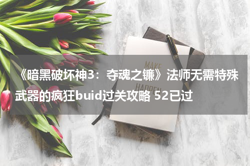 《暗黑破坏神3：夺魂之镰》法师无需特殊武器的疯狂buid过关攻略 52已过