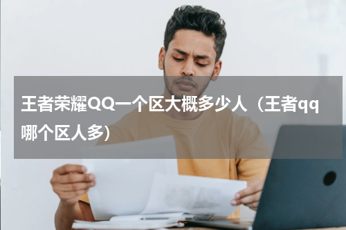 王者荣耀QQ一个区大概多少人（王者qq哪个区人多）