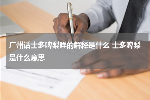广州话士多啤梨咩的解释是什么 士多啤梨是什么意思