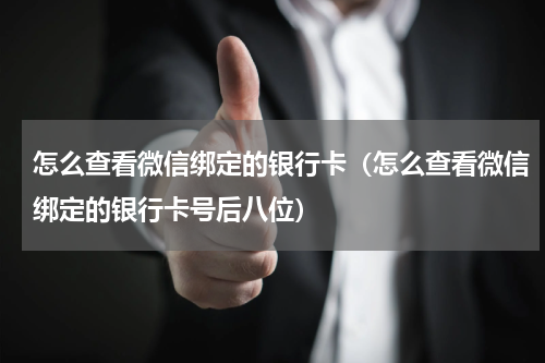 怎么查看微信绑定的银行卡（怎么查看微信绑定的银行卡号后八位）