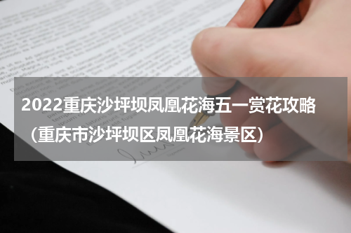 2022重庆沙坪坝凤凰花海五一赏花攻略（重庆市沙坪坝区凤凰花海景区）