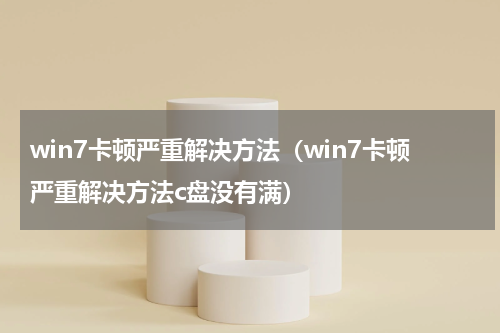 win7卡顿严重解决方法（win7卡顿严重解决方法c盘没有满）