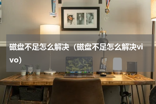 磁盘不足怎么解决（磁盘不足怎么解决vivo）
