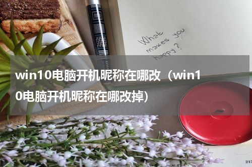 win10电脑开机昵称在哪改（win10电脑开机昵称在哪改掉）
