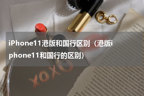 iPhone11港版和国行区别（港版iphone11和国行的区别）