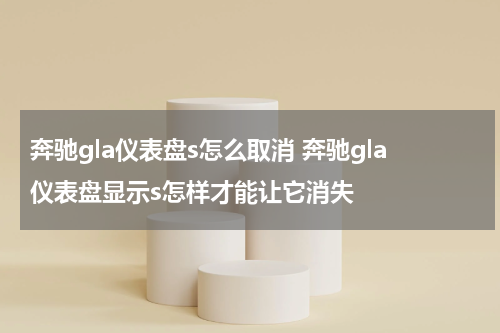 奔驰gla仪表盘s怎么取消 奔驰gla仪表盘显示s怎样才能让它消失