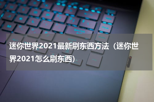 迷你世界2021最新刷东西方法（迷你世界2021怎么刷东西）