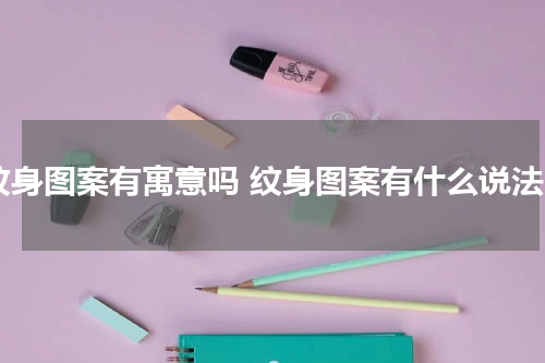 纹身图案有寓意吗 纹身图案有什么说法