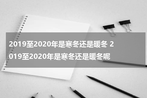 2019至2020年是寒冬还是暖冬 2019至2020年是寒冬还是暖冬呢