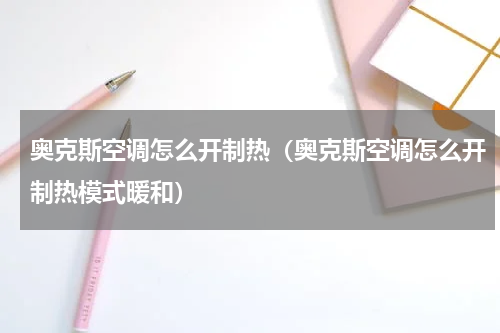 奥克斯空调怎么开制热（奥克斯空调怎么开制热模式暖和）