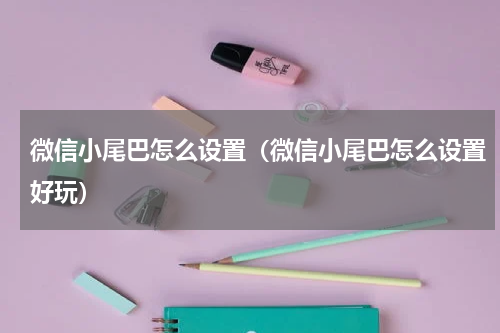 微信小尾巴怎么设置（微信小尾巴怎么设置好玩）