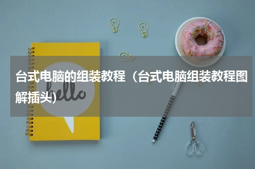 台式电脑的组装教程（台式电脑组装教程图解插头）