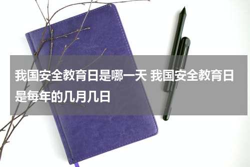 我国安全教育日是哪一天 我国安全教育日是每年的几月几日