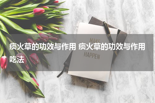 痰火草的功效与作用 痰火草的功效与作用吃法