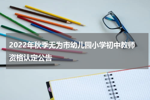 2022年秋季无为市幼儿园小学初中教师资格认定公告