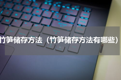 竹笋储存方法（竹笋储存方法有哪些）