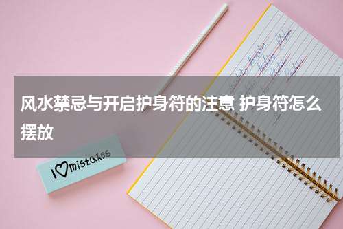 风水禁忌与开启护身符的注意 护身符怎么摆放