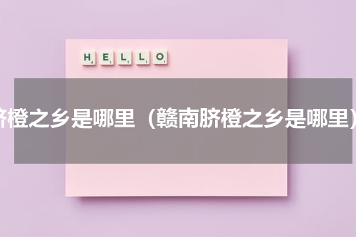 脐橙之乡是哪里（赣南脐橙之乡是哪里）