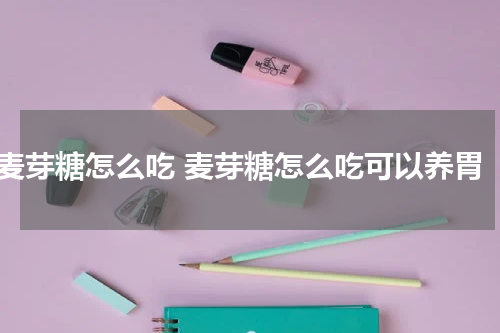 麦芽糖怎么吃 麦芽糖怎么吃可以养胃