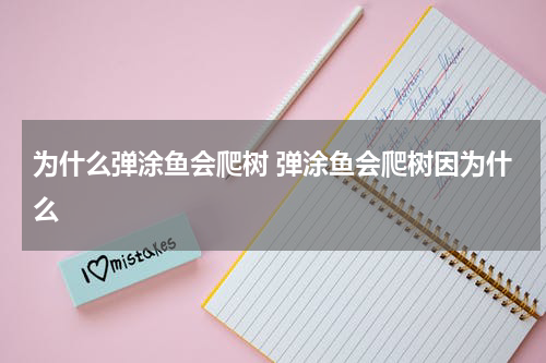 为什么弹涂鱼会爬树 弹涂鱼会爬树因为什么