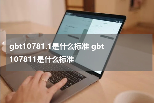 gbt10781.1是什么标准 gbt107811是什么标准