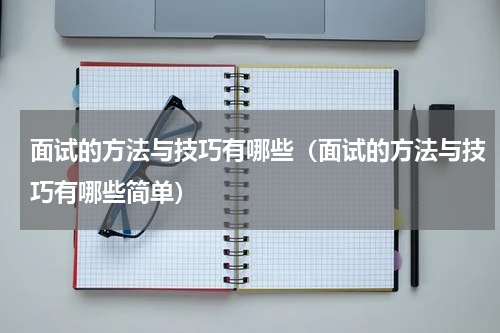 面试的方法与技巧有哪些（面试的方法与技巧有哪些简单）
