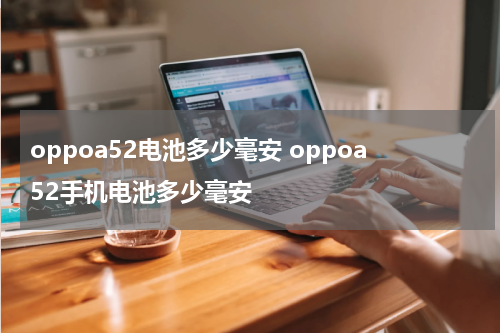 oppoa52电池多少毫安 oppoa52手机电池多少毫安