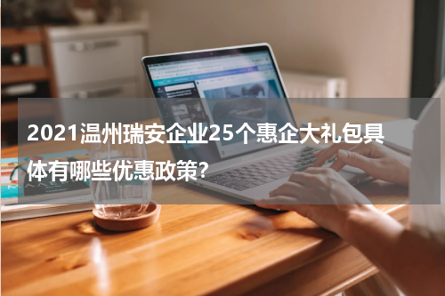 2021温州瑞安企业25个惠企大礼包具体有哪些优惠政策？