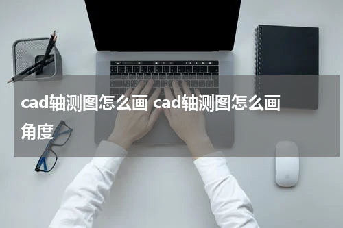 cad轴测图怎么画 cad轴测图怎么画角度